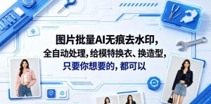 图片批量AI无痕去水印,全自动处理,给模特换衣、换造型,只要你想要的,都可以(软件+视频教程)-最全资源库