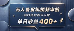 无人售货机视频审核,一部手机随时随地都可以做,10秒一单,单日收益400+【揭秘】-最全资源库