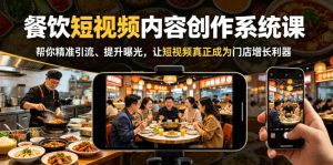 餐饮短视频内容创作系统课，帮你精准引流、提升曝光，让短视频真正成为门店增长利器-最全资源库