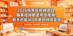 2026纯带货视频项目，每条视频都是带货视频，新手也能从0开单到持续变现-最全资源库