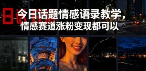 今日话题情感语录教学，情感赛道涨粉变现都可以-最全资源库