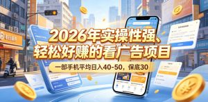 2026年实操性强、轻松好賺的看广告项目,一部手机平均日入40-50,保底30米【揭秘】-最全资源库