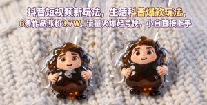 抖音短视频新玩法生活科普爆款玩法,6条作品涨粉3.7W,流量火爆起号快,小白直接上手操作,可撸创作者伙伴计划-最全资源库