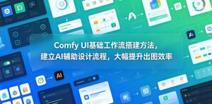 Comfy UI基础工作流搭建方法,建立AI辅助设计流程,大幅提升出图效率-最全资源库