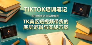 视界跨境TIKTOK4月17培训笔记,在规则变化中持续盈利,TK美区短视频带货的底层逻辑与实战方案【文档】-最全资源库