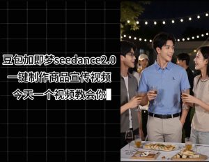 豆包加即梦seedance2.0一键制作商品宣传视频,今天一个视频教会你,全程无需手动剪辑-最全资源库