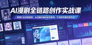 AI漫剧全链路创作实战课,紧跟行业发展趋势,从选题改编到变现落地,打造高流量优质作品-最全资源库