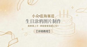 小众蓝海赛道，生日涂鸦图片制作，简单易上手，单链接变现超12W+【详细教程】-最全资源库