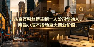 从百万粉丝博主到一人公司创始人,用最小成本撬动更大商业价值-最全资源库