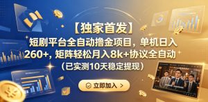 【独家首发】短剧平台全自动撸金项目,单机日入260+,矩阵轻松月入8k+协议全自动(已实测10天稳定提现)【揭秘】-最全资源库