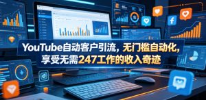 YouTube自动客户引流，无门槛自动化，享受无需247工作的收入奇迹！【原创双语字幕】-最全资源库