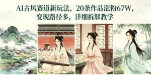 AI古风赛道新玩法,20条作品涨粉67W,变现路径多,详细拆解教学-最全资源库