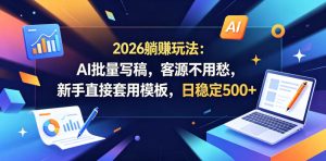 2026躺賺玩法:AI批量写稿,客源不用愁,新手直接套用模板,日稳定500+【揭秘】-最全资源库