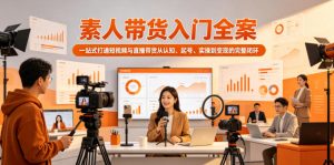 素人带货入门全案,一站式打通短视频与直播带货从认知、起号、实操到变现的完整闭环-最全资源库
