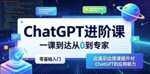 ChatGPT进阶课,一课到达从0到专家,零基础入门,边演示边授课提升对ChatGPT的应用能力-最全资源库