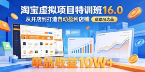 淘宝虚拟项目特训班16.0,从开店到打造自动盈利店铺,借助AI选品,单品收益10W+(更新5月)-最全资源库