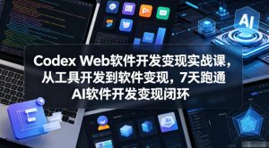 Codex Web软件开发变现实战课,从工具开发到软件变现,7天跑通AI软件开发变现闭环-最全资源库