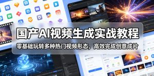 国产AI视频生成实战教程,零基础玩转多种热门视频形态,高效完成创意成片-最全资源库
