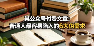 某公众号付费文章:普通人最容易陷入的6大伪需求-最全资源库