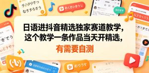 日语进抖音精选独家赛道教学,这个教学一条作品当天开精选,有需要自测-最全资源库