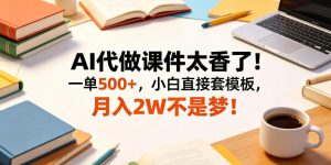 AI代做课件太香了!一单500+,小白直接套模板,月入2W不是梦!【揭秘】-最全资源库