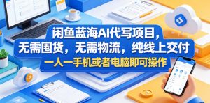 闲鱼蓝海AI代写项目,无需囤货,无需物流,纯线上交付,一人一手机或者电脑即可操作-最全资源库