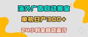 海外广告自动掘金,单台电脑日产300+,小白可操作,24小时全自动运行【揭秘】-最全资源库