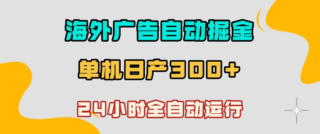 海外广告自动掘金，单台电脑日产300+，小白可操作，24小时全自动运行【揭秘】-最全资源库
