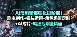 AI漫剧精英强化进阶课|剧本创作+镜头运镜+角色场景定制+AI成片+精细后期全精通-最全资源库