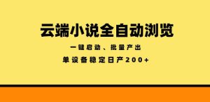 云端小说全自动浏览阅读,一键启动、批量产出,单设备稳定产出200+【揭秘】-最全资源库