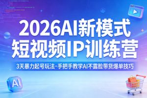 2026AI新模式短视频IP训练营,3天暴力起号玩法,手把手教学AI不露脸带货爆单技巧(更新0706)-最全资源库