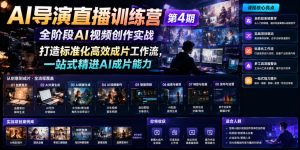 AI导演直播训练营第4期|全阶段AI视频创作实战,打造标准化高效成片工作流,一站式精进AI成片能力-最全资源库