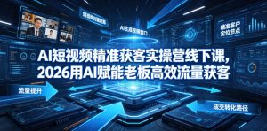 AI短视频精准获客实操营6月10-14号线下课，2026用AI赋能老板高效流量获客-最全资源库