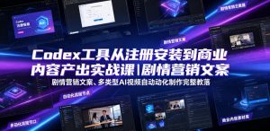 Codex工具从注册安装到商业内容产出实战课|剧情营销文案、多类型AI视频自动化制作完整落地教程-最全资源库