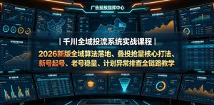 千川全域投流系统实战课程｜2026新版全域算法落地、叠投抢量核心打法、新号起号、老号稳量、计划异常排查全链路教学-最全资源库