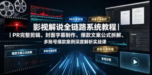 影视解说全链路系统教程｜PR完整剪辑、封面字幕制作、爆款文案公式拆解、多账号爆款案例深度解析实战课-最全资源库