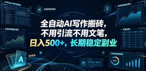 全自动AI写作搬砖，不用引流不用文笔，日入500+，长期稳定副业【揭秘】-最全资源库